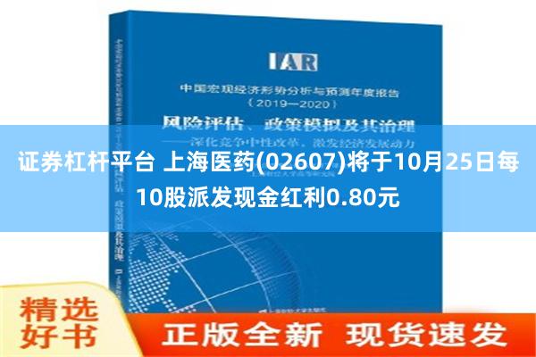 证券杠杆平台 上海医药(02607)将于10月25日每10股派发现金红利0.80元