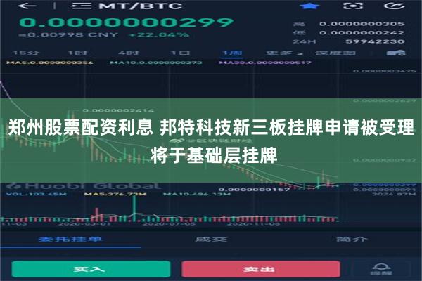 郑州股票配资利息 邦特科技新三板挂牌申请被受理 将于基础层挂牌