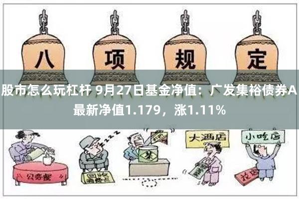 股市怎么玩杠杆 9月27日基金净值：广发集裕债券A最新净值1.179，涨1.11%