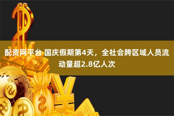 配资网平台 国庆假期第4天，全社会跨区域人员流动量超2.8亿人次