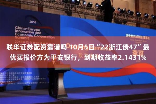 联华证券配资靠谱吗 10月5日“22浙江债47”最优买报价方为平安银行，到期收益率2.1431%