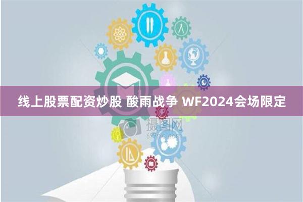 线上股票配资炒股 酸雨战争 WF2024会场限定