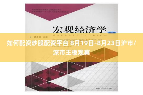 如何配资炒股配资平台 8月19日-8月23日沪市/深市主板观察