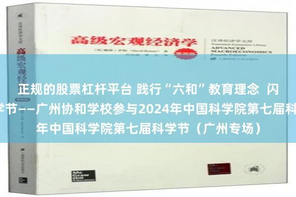 正规的股票杠杆平台 践行“六和”教育理念  闪耀中国科学院科学节——广州协和学校参与2024年中国科学院第七届科学节（广州专场）