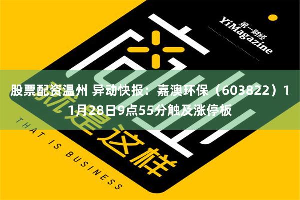 股票配资温州 异动快报：嘉澳环保（603822）11月28日9点55分触及涨停板