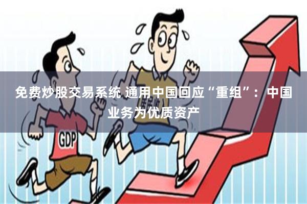 免费炒股交易系统 通用中国回应“重组”：中国业务为优质资产