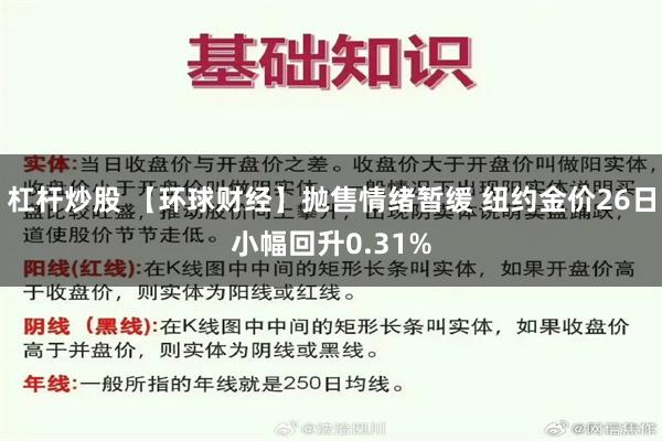 杠杆炒股 【环球财经】抛售情绪暂缓 纽约金价26日小幅回升0.31%