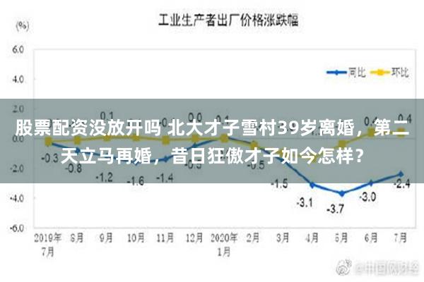 股票配资没放开吗 北大才子雪村39岁离婚，第二天立马再婚，昔日狂傲才子如今怎样？