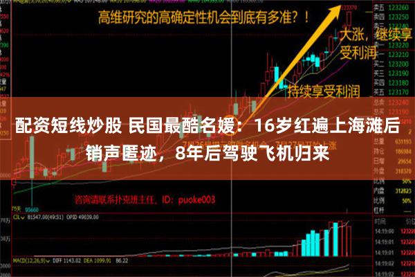 配资短线炒股 民国最酷名媛：16岁红遍上海滩后销声匿迹，8年后驾驶飞机归来