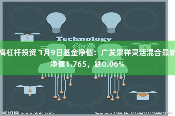 高杠杆投资 1月9日基金净值：广发聚祥灵活混合最新净值1.765，跌0.06%