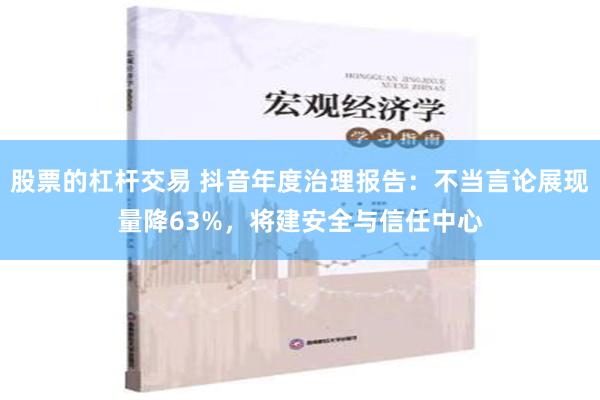 股票的杠杆交易 抖音年度治理报告：不当言论展现量降63%，将建安全与信任中心