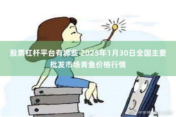 股票杠杆平台有哪些 2025年1月30日全国主要批发市场青鱼价格行情