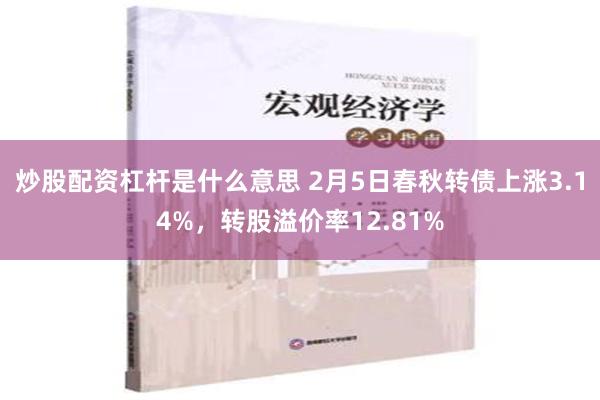 炒股配资杠杆是什么意思 2月5日春秋转债上涨3.14%，转股溢价率12.81%