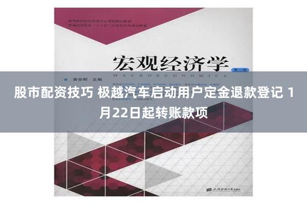 股市配资技巧 极越汽车启动用户定金退款登记 1月22日起转账款项